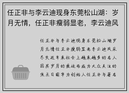 任正非与李云迪现身东莞松山湖:岁月无情,任正非瘦弱显老,李云迪风采尽失