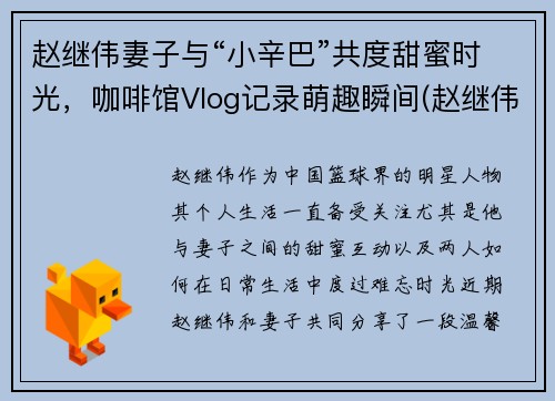 赵继伟妻子与“小辛巴”共度甜蜜时光，咖啡馆Vlog记录萌趣瞬间(赵继伟和女友)